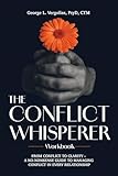 The Conflict Whisperer Workbook: From Conflict to Clarity – a no-nonsense guide to managing conflict in every relationship