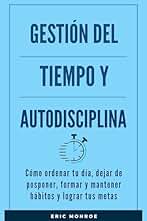 Gestión del tiempo y autodisciplina: Cómo ordenar tu día, dejar de posponer, formar y mantener hábitos y lograr tus metas