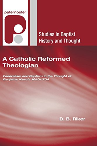 A Catholic Reformed Theologian: Federalism and Baptism in the Thought of Benjamin Keach, 1640 - 1704 (Studies in Baptist History and Thought)