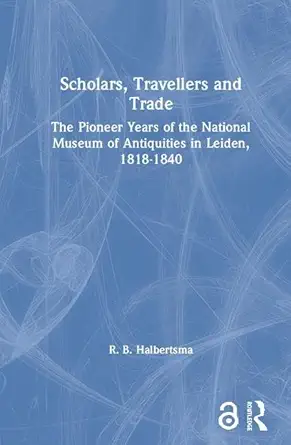 Scholars, Travellers and Trade: The Pioneer Years of the National Museum of Antiquities in Leiden, 1818-1840 book cover