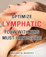 Optimize Lymphatic Flow with This Must-Have Guide: Improve Your Lymphatic Flow and Enhance Your Well-being with Essential Tips and Practices B0CPW56T1J Book Cover