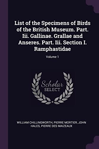 List of the Specimens of Birds of the British Museum. Part. Iii. Gallinae. Grallae and Anseres. Part. Iii. Section I. Ramphastidae; Volume 1