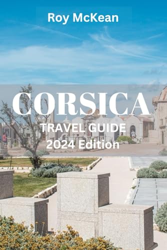 Independently Published Mckean, Roy Corsica Travel Guide 2024 Edition: Corsica Uncovered: Discover The Hidden Gems And Explore Pristine Beaches cover