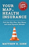 Your Map to Health Insurance: Pick Your Best Plan, Save Money, and Avoid Expensive Mistakes