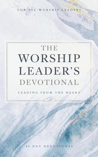 The Worship Leader's Devotional: 40 Days of Heartfelt Worship, Authentic Leadership, and Deep Encounters with God’s Presence: A Daily Journey for ... Humility, and Spirit-Led Ministry Focu