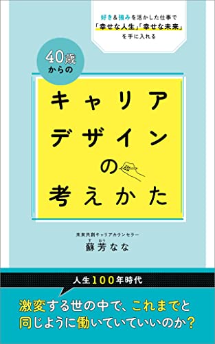 40歳からの「キャリアデザイン」の考えかた: 好き&強みを活かした仕事で「幸せな人生」「幸せな未来」を手に入れる