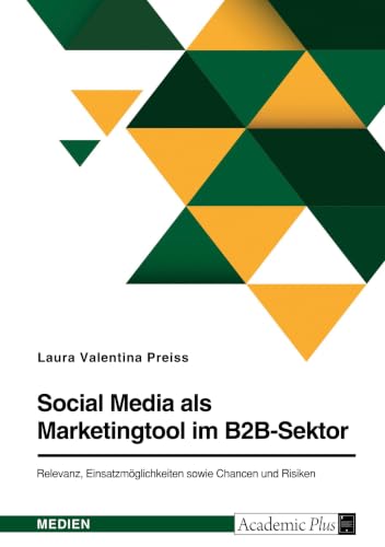 Social Media als Marketingtool im B2B-Sektor. Relevanz, Einsatzmöglichkeiten sowie Chancen und Risiken (German Edition)