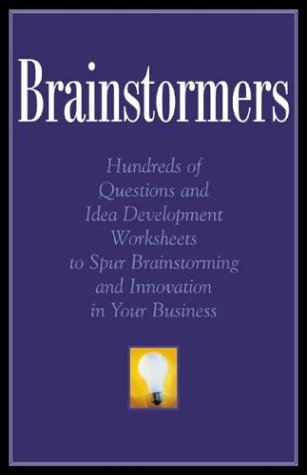 Brainstormers: Hundred of Questions and Idea Development Models to Help Spur Brainstorming and Ideas for Innovation