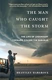 The Man Who Caught the Storm: The Life of Legendary Tornado Chaser Tim Samaras