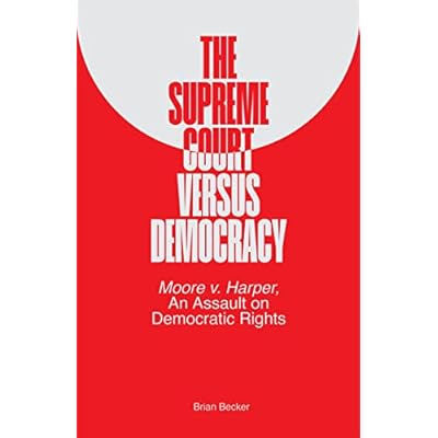 The Supreme Court Versus Democracy: Moore v. Harper, An Assault on Democratic Rights
