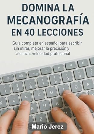 Domina la Mecanografía en 40 Lecciones: Guía completa en español para escribir sin mirar, mejorar la precisión y alcanzar velocidad profesional