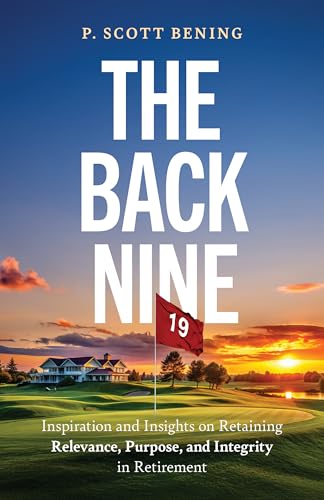 The Back Nine: Inspiration and Insights on Retaining Relevance, Purpose, and Integrity in Retirement