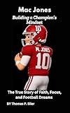 Mac Jones: Building a Champion’s Mindset : The True Story of Faith, Focus, and Football Dreams (English Edition)