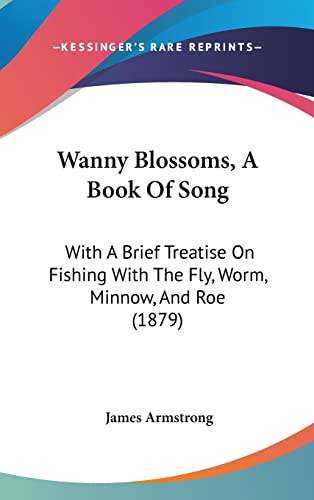 Wanny Blossoms, A Book Of Song: With A Brief Treatise On Fishing With The Fly, Worm, Minnow, And Roe (1879)