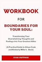 Workbook for Boundaries for Your Soul: Transforming Your Overwhelming Thoughts and Feelings into Your Greatest Allies: A Practical Guide to Alison Cook and Kimberly Miller’s Book B0D6TF51YT Book Cover