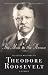 The Man in the Arena: Selected Writings of Theodore Roosevelt: A Reader