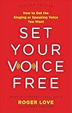 Set Your Voice Free: How to Get the Singing or Speaking Voice You Want