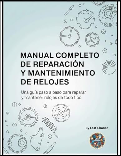Manual Completo de Reparación y Mantenimiento de Relojes: Una guía paso a paso para reparar y mantener relojes de todo tipo