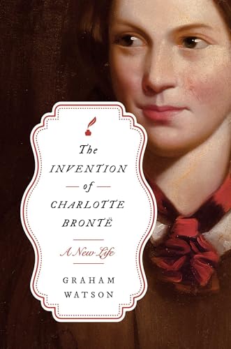 The Invention of Charlotte Brontë: A New Life