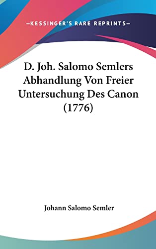 D. Joh. Salomo Semlers Abhandlung Von Freier Untersuchung Des Canon (1776) (English and German Edition)