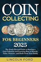Coin Collecting For Beginners 2025: The New Up-To-Date Guide to Easily Start Your World Coin Collection and Learn How to Identify, Value, Preserve and Profit from Your Hobby 1917554052 Book Cover