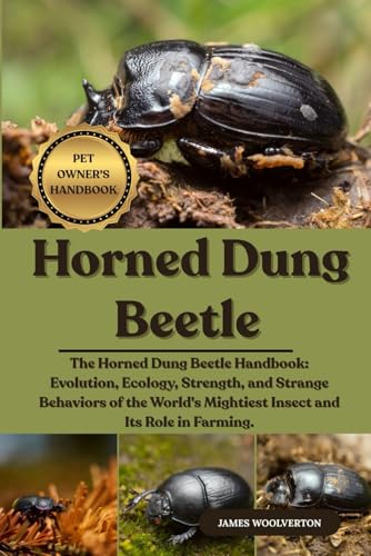HORNED DUNG BEETLE: The Horned Dung Beetle Handbook: Evolution, Ecology, Strength, and Strange Behaviors of the World's Mightiest Insect and Its Role in Farming.