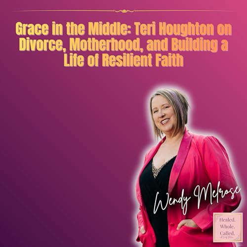Grace in the Middle: Teri Houghton on Divorce, Motherhood, and Building a Life of Resilient Faith