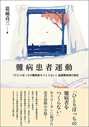 難病患者運動――「ひとりぼっちの難病者をつくらない」滋賀難病連の歴史 難病患者運動――「ひとりぼっちの難病者をつくらない」滋賀難病連の歴史