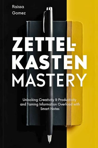 Zettelkasten Mastery: Unlocking Creativity & Productivity and Taming Information Overload with Smart Notes