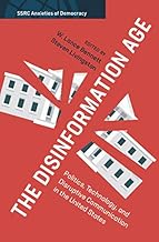 The Disinformation Age: Politics, Technology, and Disruptive Communication in the United States (SSRC Anxieties of Democracy)