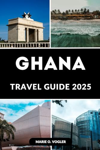 GHANA TRAVEL GUIDE 2025: Explore the Heart of West Africa: The Ultimate Companion for Exploring Ghana’s Rich Heritage & Natural Beauty