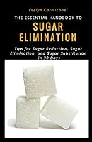 The Essential Handbook to Sugar Elimination: Tips for Sugar Reduction, Sugar Elimination, and Sugar Substitution in 30 Days 1520429126 Book Cover