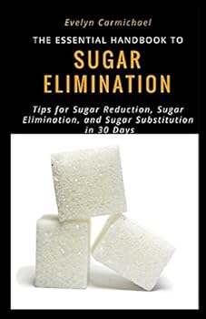 Paperback The Essential Handbook to Sugar Elimination: Tips for Sugar Reduction, Sugar Elimination, and Sugar Substitution in 30 Days Book