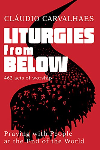 Liturgies From Below: 462 Acts Of Worship; Prayers From People At The Ends Of The World