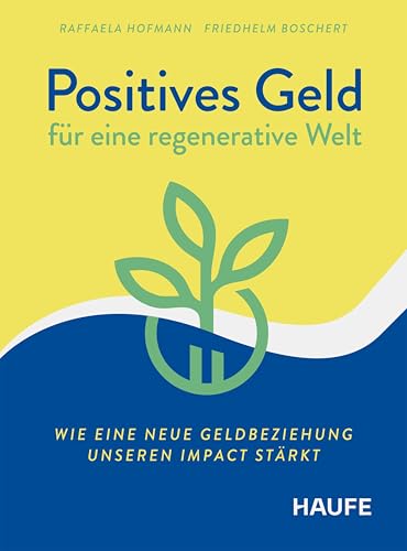 Positives Geld für eine regenerative Welt: Wie eine neue Geldbeziehung unseren Impact stärkt. Reflektieren Sie den Umgang mit Geld völlig neu, für nachhaltige Finanzentscheidungen (Haufe Fachbuch)