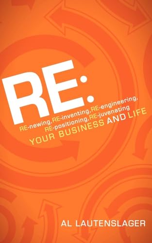 RE:: RE-newing, RE-inventing, RE-engineering, RE-positioning, RE-juvenating your Business and Life