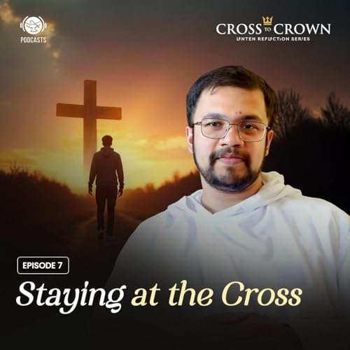 Cross to Crown | EP 07 - Staying at the Cross