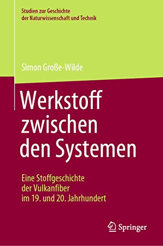 Werkstoff zwischen den Systemen – Eine Stoffgeschichte der Vulkanfiber im 19. und 20. Jahrhundert: Eine Stoffgeschichte Des Biopolymers Vulkanfiber ... Geschichte der Naturwissenschaft und Technik)