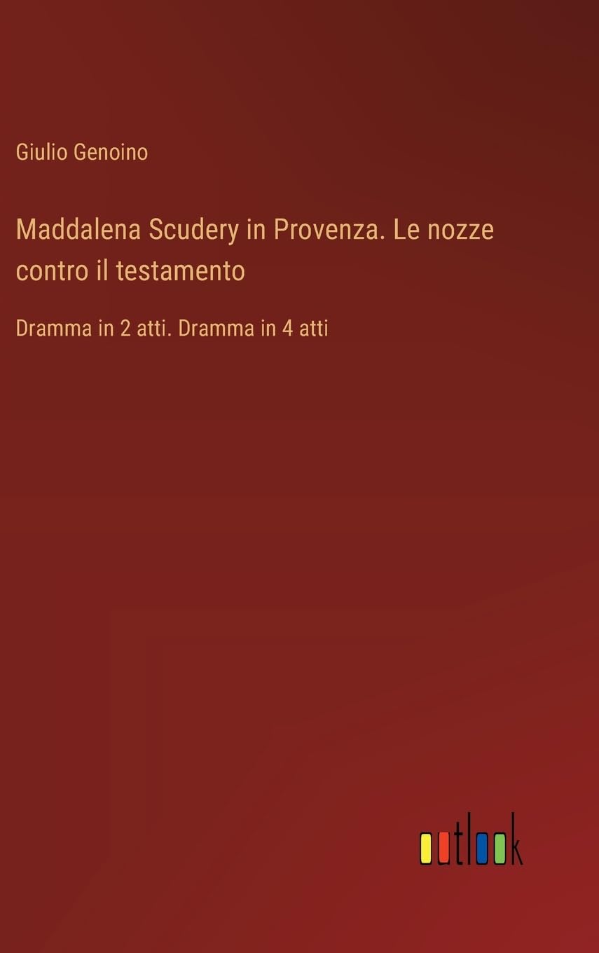 Maddalena Scudery in Provenza. Le nozze contro il testamento: Dramma in 2 atti. Dramma in 4 atti