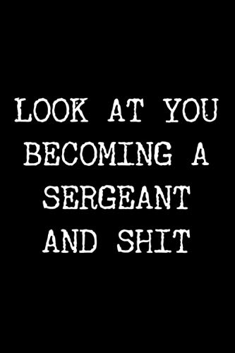 Look at You Becoming a Sergeant and Shit: 6x9 120 Page Lined Composition Notebook Funny Police Sergeant Gift