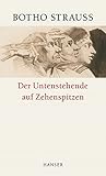 Der Untenstehende auf Zehenspitzen - Botho Strauß