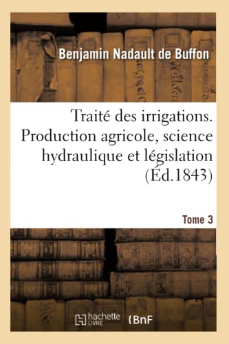 Traité des irrigations. Production agricole, science hydraulique et législation. Tome 3: des canaux d'arrosage de l'Italie septentrionale dans leurs ... ceux du Midi de la France (French Edition)