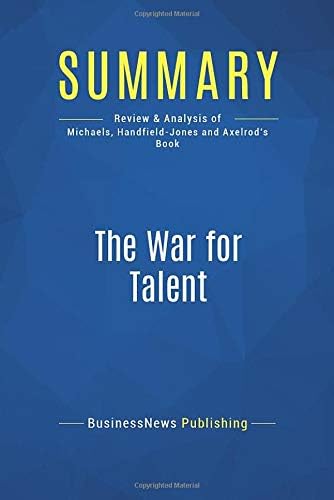 Summary: The War for Talent: Review and Analysis of Michaels, Handfield-Jones and Axelrod's Book