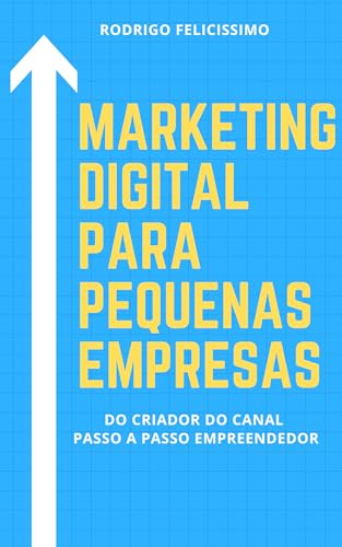 Marketing Digital para Pequenas Empresas: Porque sua Empresa deve estar no Mundo Digital e Como dese