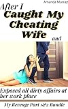 After I Caught My Cheating Wife And Exposed All Dirty Affairs At Her Work place: My Revenge PART 1&2 Bundle: ( Infidelity pleasure taboo anthology, erotica ... spouse sinful affairs and thier punishment)