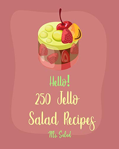 Hello! 250 Jello Salad Recipes: Best Jello Salad Cookbook Ever For Beginners [Cranberry Cookbook, Raspberry Cookbook, Apple Cider Cookbook, Summer Salads Cookbook, Cucumber Salad Recipe] [Book 1]