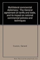 Multilateral commercial diplomacy;: The General agreement on tariffs and trade, and its impact on national commercial policies and techniques B0007DF33Y Book Cover