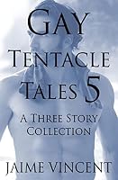 Gay Tentacle Tales 5: A Three Story Collection 1517596696 Book Cover