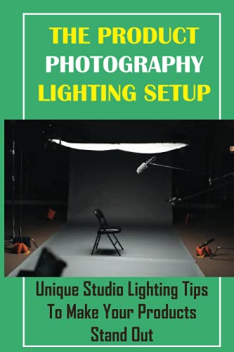The Product Photography Lighting Setup: Unique Studio Lighting Tips To Make Your Products Stand Out: Photography Lighting Kits For Beginners