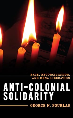 Anti-Colonial Solidarity: Race, Reconciliation, and MENA Liberation (Explorations in Contemporary Social-Political Philosophy)